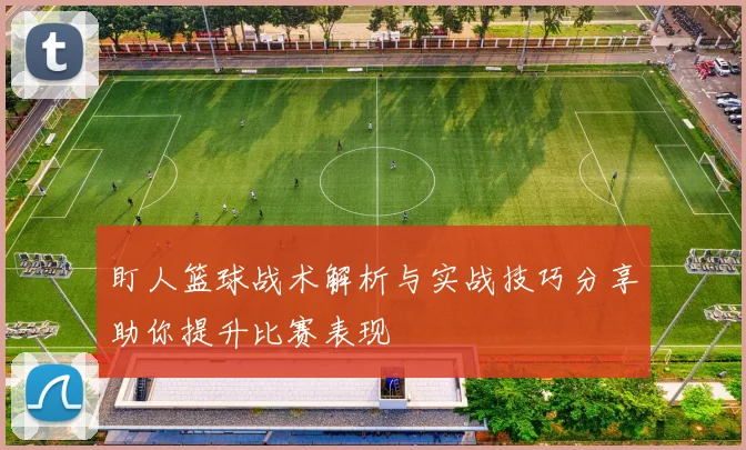 盯人篮球战术解析与实战技巧分享助你提升比赛表现