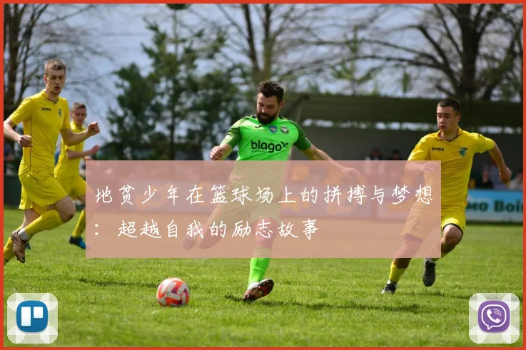 地贫少年在篮球场上的拼搏与梦想：超越自我的励志故事