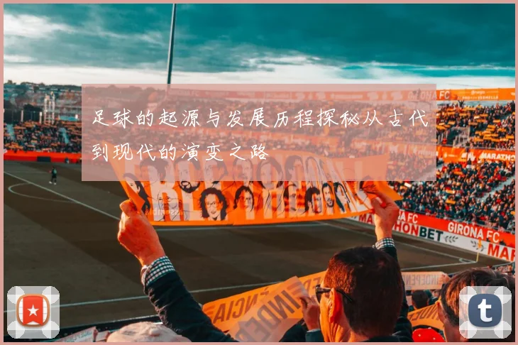 足球的起源与发展历程探秘从古代到现代的演变之路