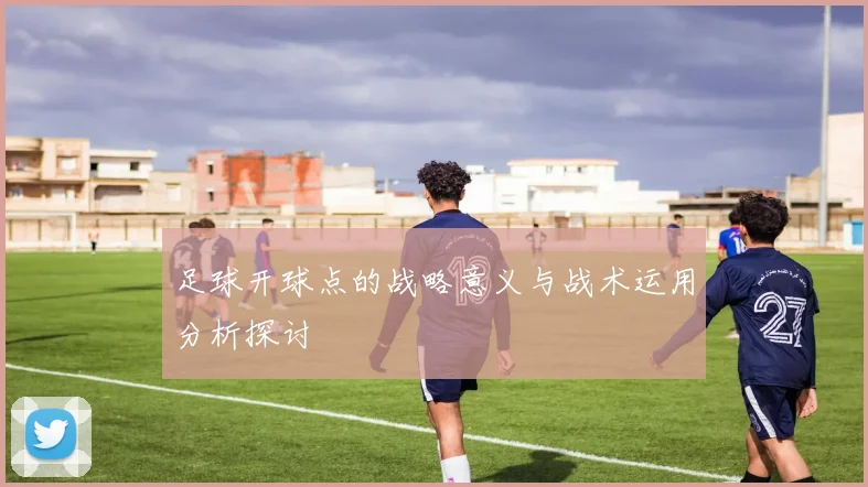足球开球点的战略意义与战术运用分析探讨