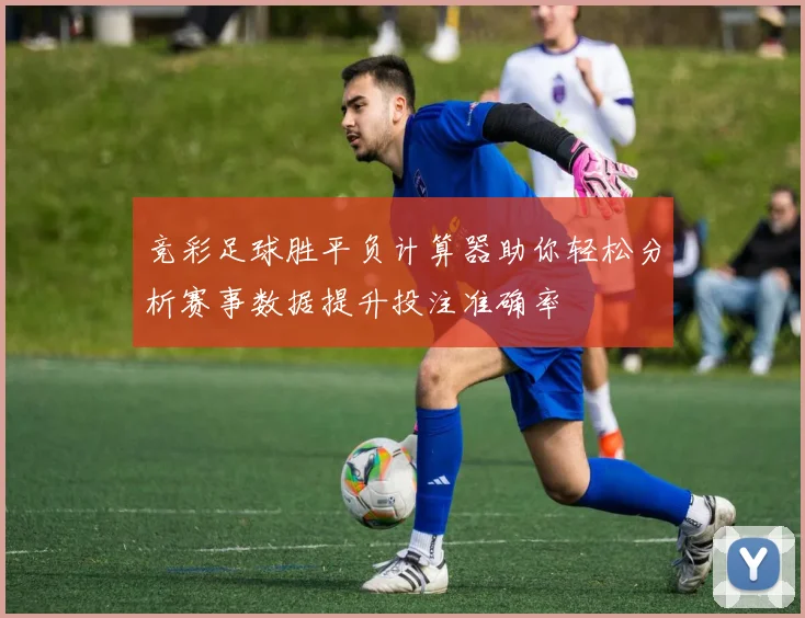 竞彩足球胜平负计算器助你轻松分析赛事数据提升投注准确率
