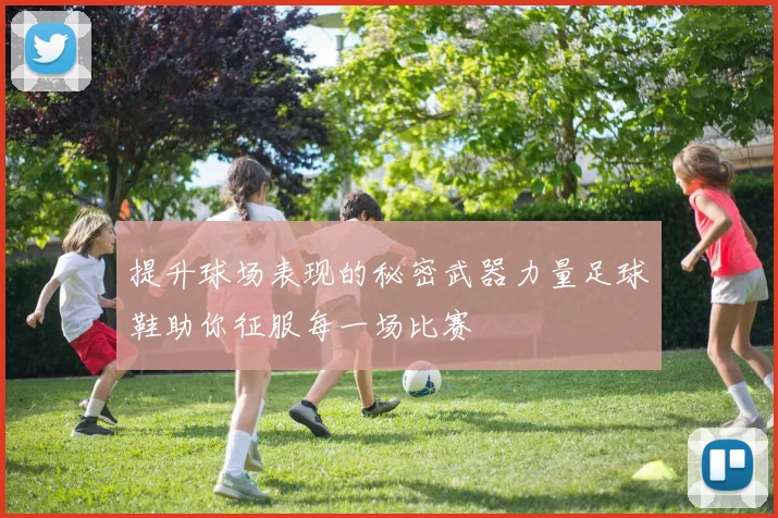 提升球场表现的秘密武器力量足球鞋助你征服每一场比赛