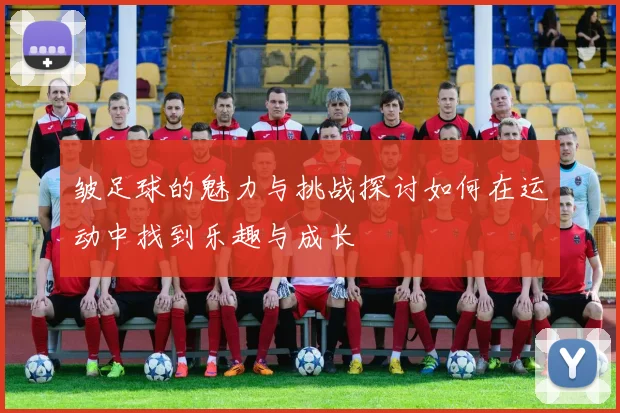 皱足球的魅力与挑战探讨如何在运动中找到乐趣与成长