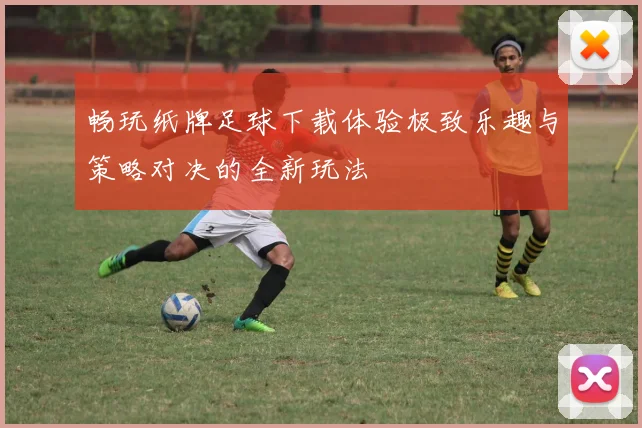 畅玩纸牌足球下载体验极致乐趣与策略对决的全新玩法