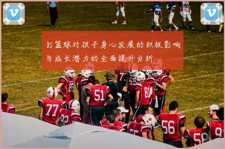 打篮球对孩子身心发展的积极影响与成长潜力的全面提升分析