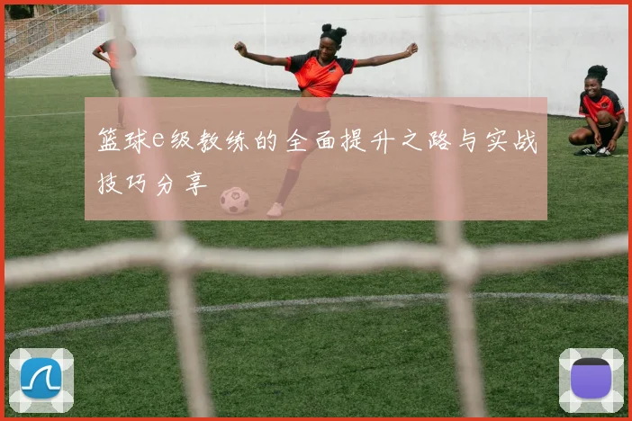 篮球e级教练的全面提升之路与实战技巧分享