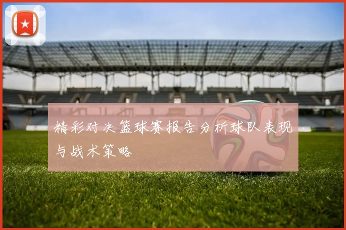 精彩对决篮球赛报告分析球队表现与战术策略
