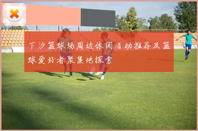 下沙篮球场周边休闲活动推荐及篮球爱好者聚集地探索