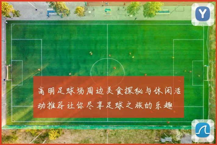 高明足球场周边美食探秘与休闲活动推荐让你尽享足球之旅的乐趣