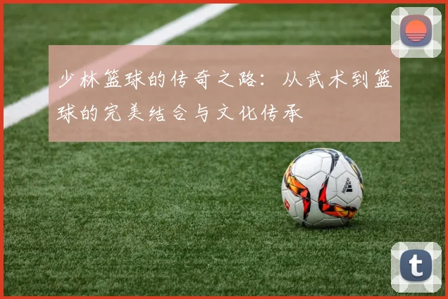 少林篮球的传奇之路：从武术到篮球的完美结合与文化传承